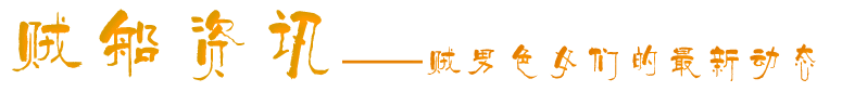 贼船资讯——贼男色女们的最新动态